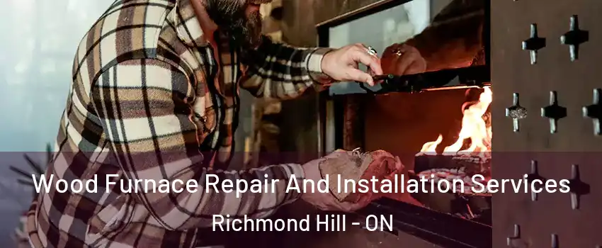  Wood Furnace Repair And Installation Services Richmond Hill - ON